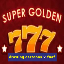 drawing cartoons 2 fnaf